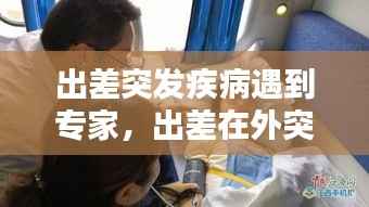 出差突发疾病遇到专家，出差在外突发疾病算什么假 