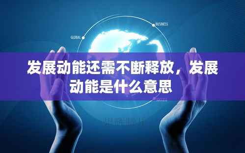 发展动能还需不断释放，发展动能是什么意思 