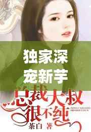 独家深宠新芋，独家宠溺免费阅读 