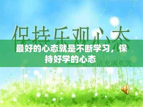 最好的心态就是不断学习，保持好学的心态 