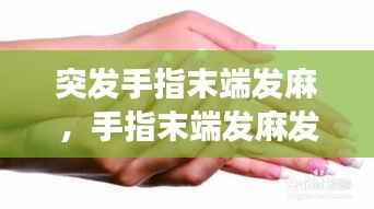 突发手指末端发麻，手指末端发麻发胀是怎么回事 