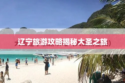 辽宁旅游攻略揭秘大圣之旅