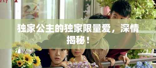 独家公主的独家限量爱，深情揭秘！