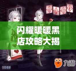闪耀暖暖黑店攻略大揭秘！最新攻略助你轻松玩转游戏
