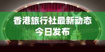 香港旅行社最新动态今日发布