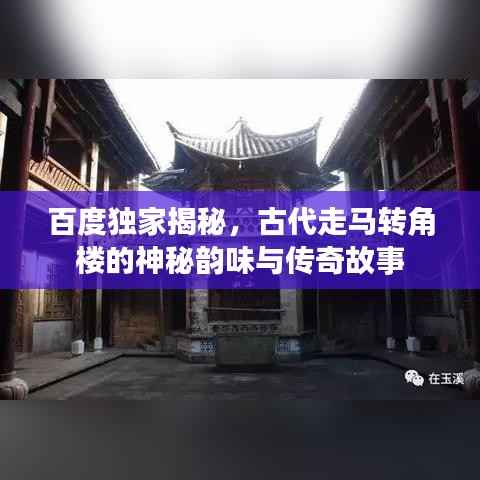 百度独家揭秘，古代走马转角楼的神秘韵味与传奇故事