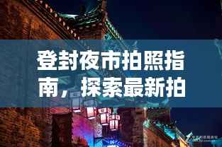 登封夜市拍照指南，探索最新拍照胜地，留下独特夜巷记忆