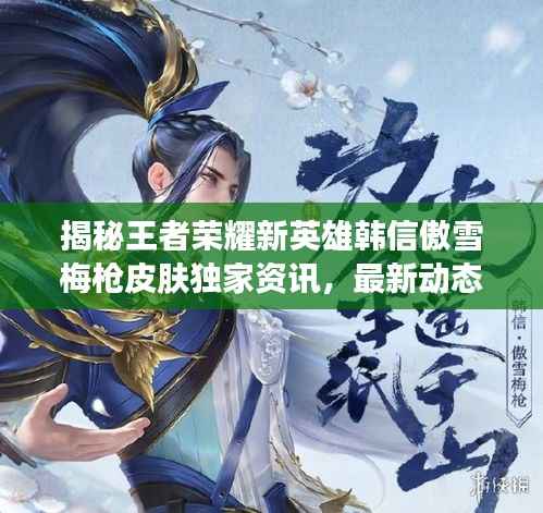揭秘王者荣耀新英雄韩信傲雪梅枪皮肤独家资讯，最新动态抢先看！