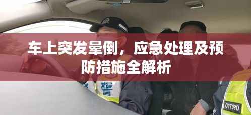 车上突发晕倒，应急处理及预防措施全解析