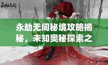 永劫无间秘境攻略揭秘，未知奥秘探索之旅
