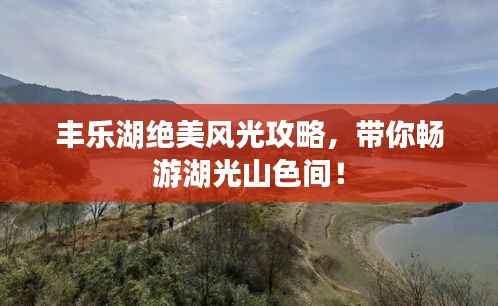 丰乐湖绝美风光攻略，带你畅游湖光山色间！