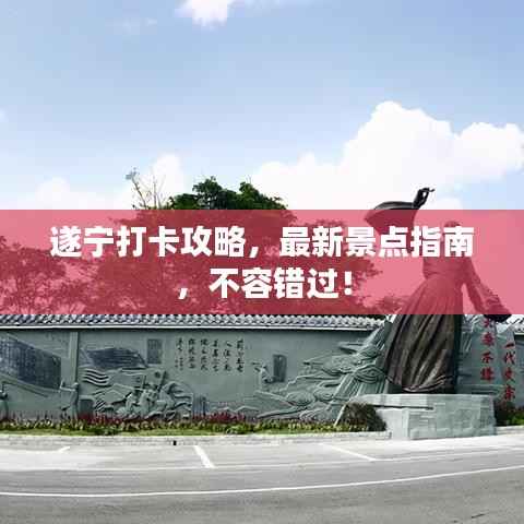 遂宁打卡攻略，最新景点指南，不容错过！