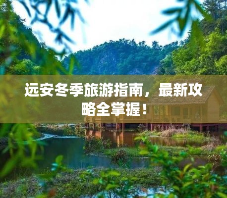 远安冬季旅游指南，最新攻略全掌握！