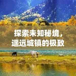 探索未知秘境，遥远城镇的极致旅行体验