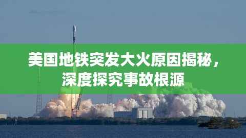 美国地铁突发大火原因揭秘，深度探究事故根源