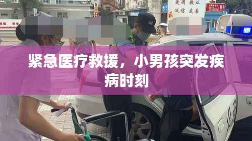 紧急医疗救援，小男孩突发疾病时刻