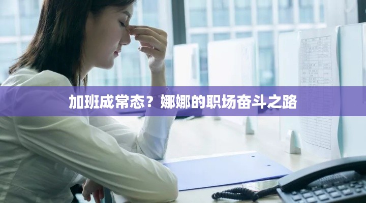 加班成常态？娜娜的职场奋斗之路