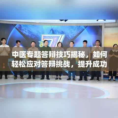 中医专题答辩技巧揭秘，如何轻松应对答辩挑战，提升成功率？