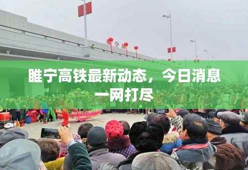 睢宁高铁最新动态，今日消息一网打尽