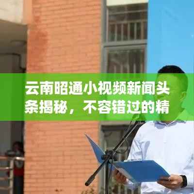 云南昭通小视频新闻头条揭秘，不容错过的精彩瞬间！