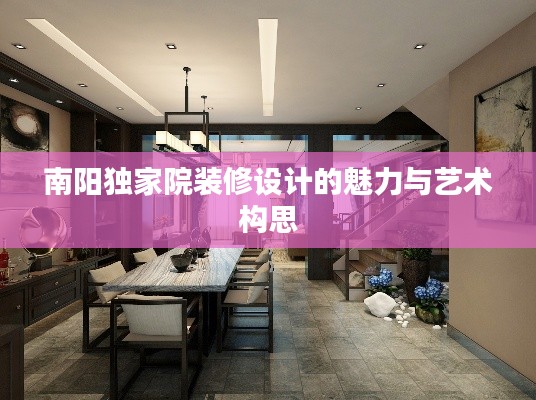 南阳独家院装修设计的魅力与艺术构思