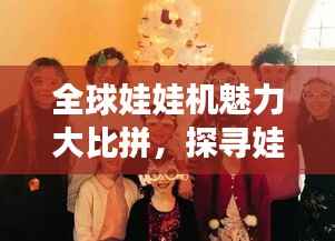 全球娃娃机魅力大比拼，探寻娃娃界的激情与魅力排名！