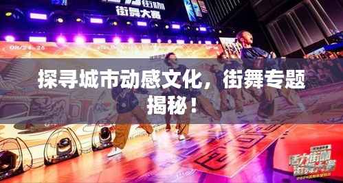 探寻城市动感文化，街舞专题揭秘！