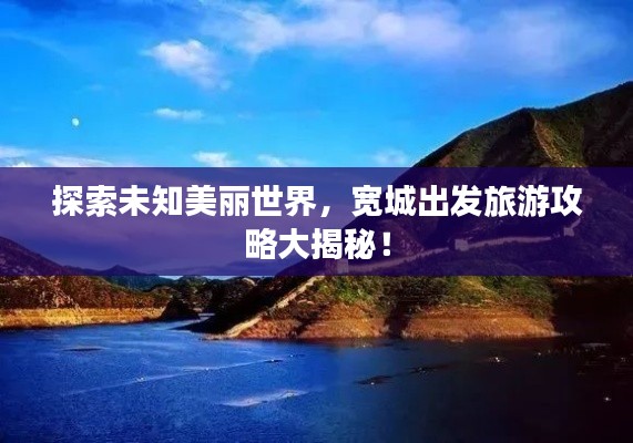 探索未知美丽世界，宽城出发旅游攻略大揭秘！