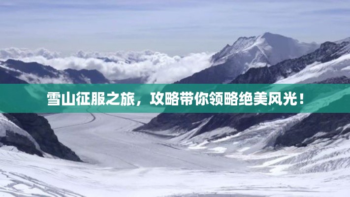 雪山征服之旅，攻略带你领略绝美风光！