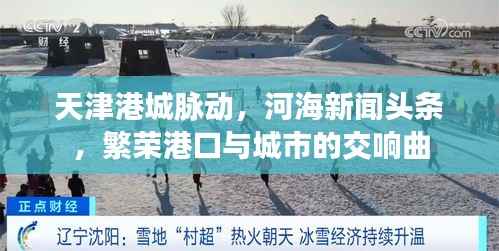 天津港城脉动，河海新闻头条，繁荣港口与城市的交响曲