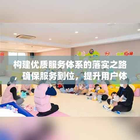 构建优质服务体系的落实之路，确保服务到位，提升用户体验