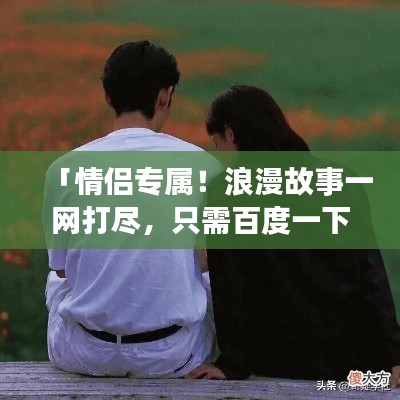 「情侣专属！浪漫故事一网打尽，只需百度一下」