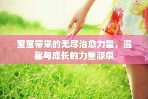宝宝带来的无尽治愈力量，温馨与成长的力量源泉