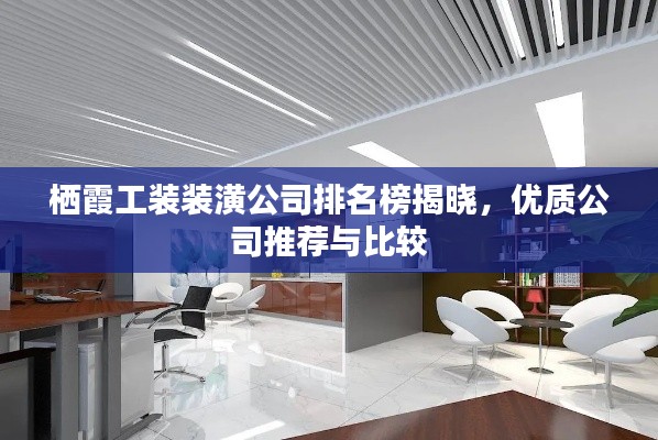 栖霞工装装潢公司排名榜揭晓，优质公司推荐与比较
