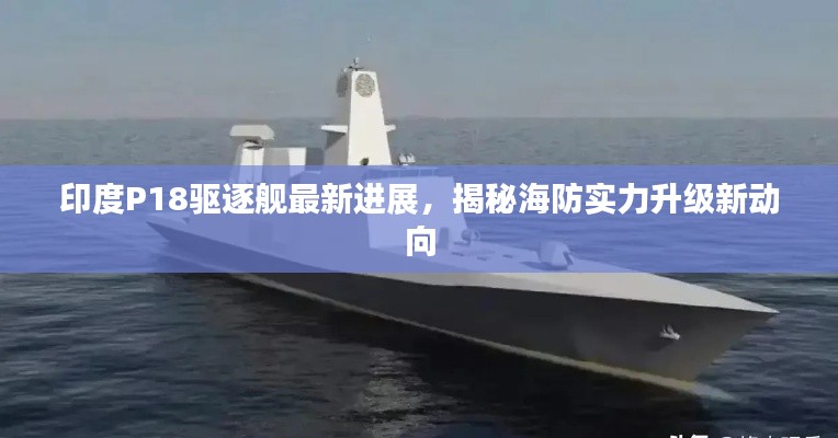 印度P18驱逐舰最新进展，揭秘海防实力升级新动向