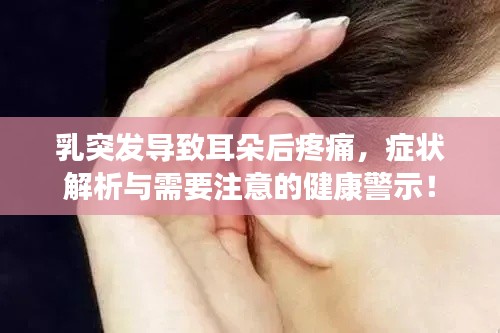 乳突发导致耳朵后疼痛，症状解析与需要注意的健康警示！