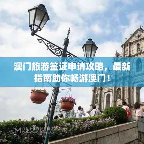 澳门旅游签证申请攻略，最新指南助你畅游澳门！