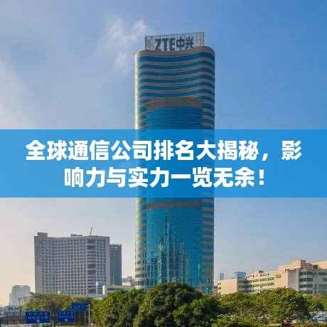 全球通信公司排名大揭秘，影响力与实力一览无余！