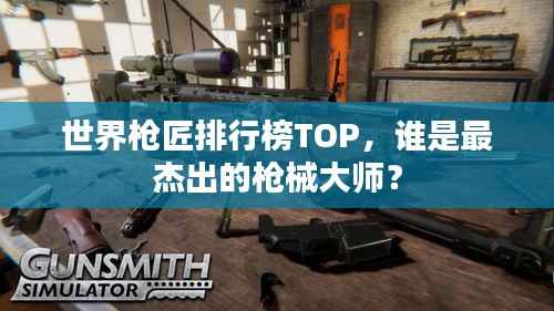世界枪匠排行榜TOP，谁是最杰出的枪械大师？