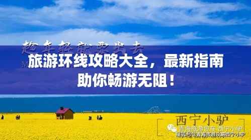 旅游环线攻略大全，最新指南助你畅游无阻！
