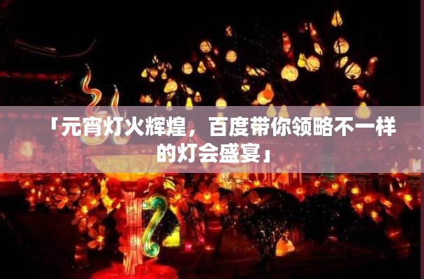 「元宵灯火辉煌，百度带你领略不一样的灯会盛宴」
