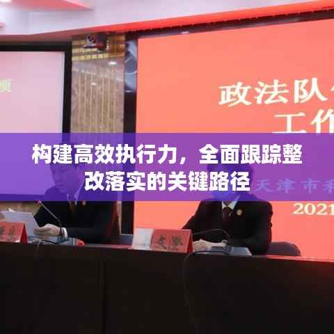 构建高效执行力，全面跟踪整改落实的关键路径