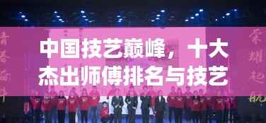中国技艺巅峰，十大杰出师傅排名与技艺传承风采展示