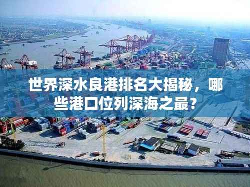 世界深水良港排名大揭秘，哪些港口位列深海之最？