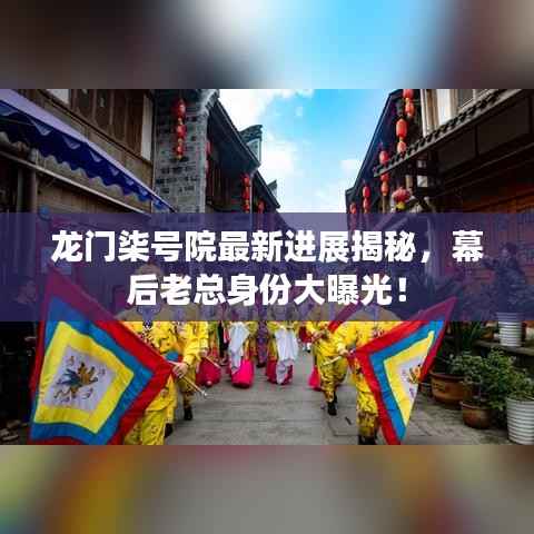 龙门柒号院最新进展揭秘，幕后老总身份大曝光！