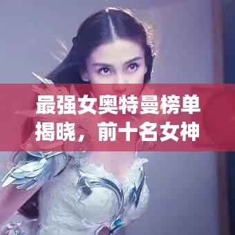 最强女奥特曼榜单揭晓，前十名女神荣耀排名