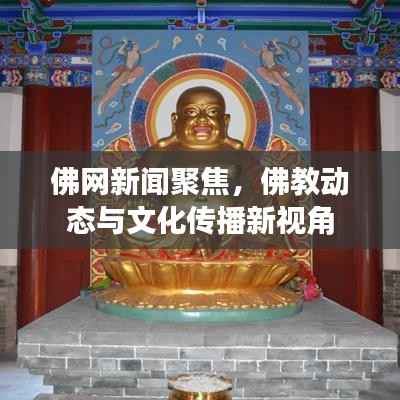 佛网新闻聚焦，佛教动态与文化传播新视角