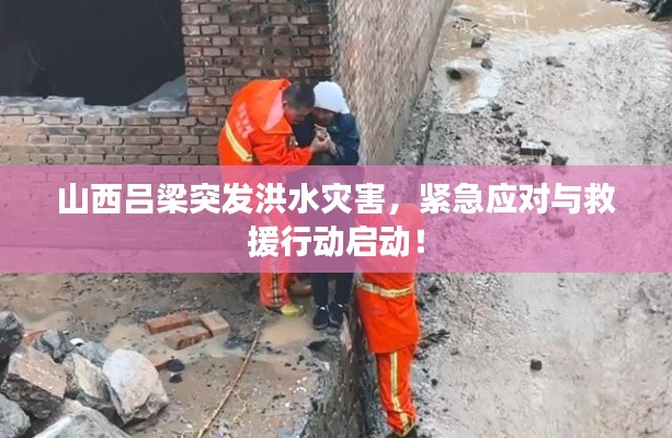 山西吕梁突发洪水灾害，紧急应对与救援行动启动！