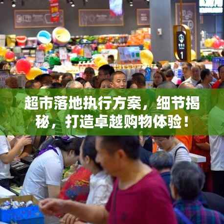 超市落地执行方案，细节揭秘，打造卓越购物体验！