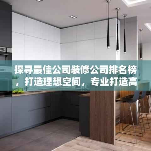 探寻最佳公司装修公司排名榜，打造理想空间，专业打造高品质家居环境！